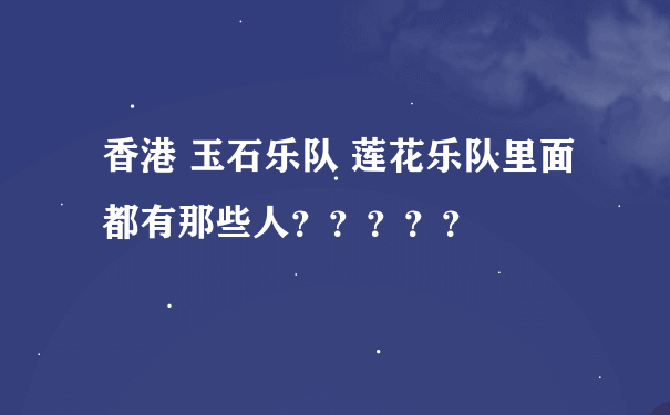 香港 玉石乐队 莲花乐队里面都有那些人？？？？？