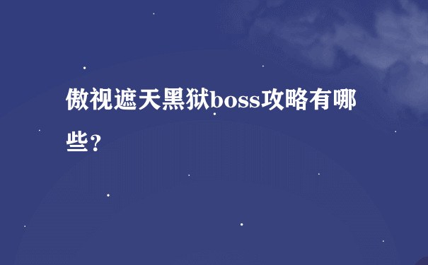 傲视遮天黑狱boss攻略有哪些？