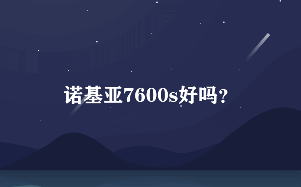 诺基亚7600s好吗？