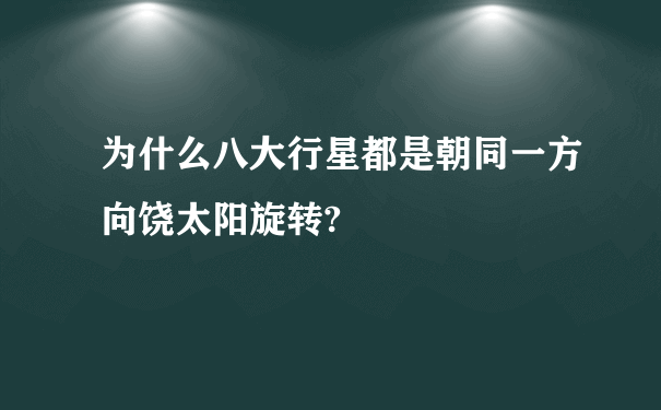 为什么八大行星都是朝同一方向饶太阳旋转?