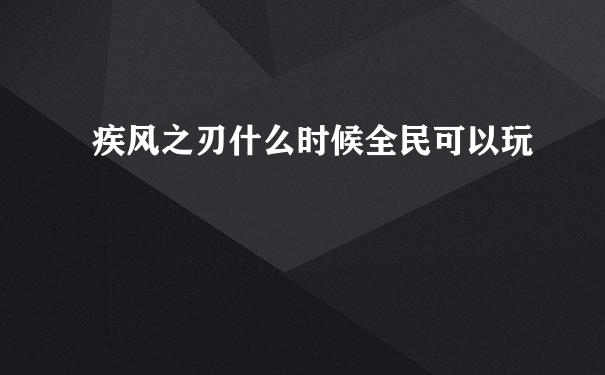 疾风之刃什么时候全民可以玩