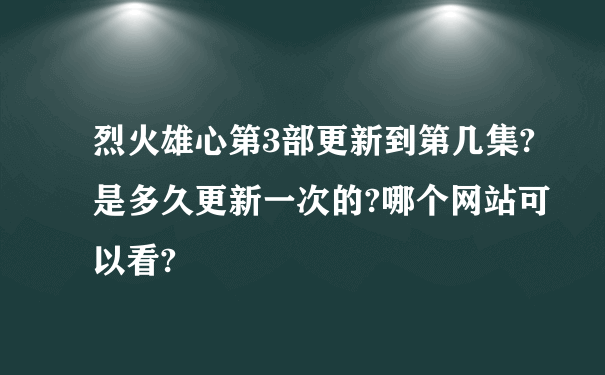 烈火雄心第3部更新到第几集?是多久更新一次的?哪个网站可以看?