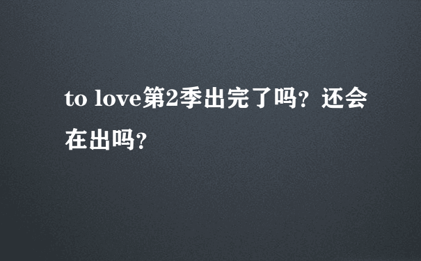 to love第2季出完了吗？还会在出吗？