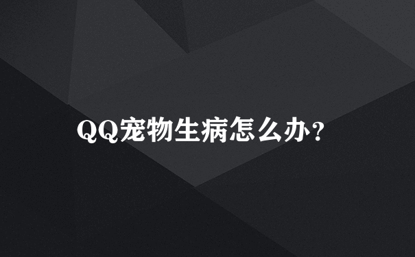 QQ宠物生病怎么办？