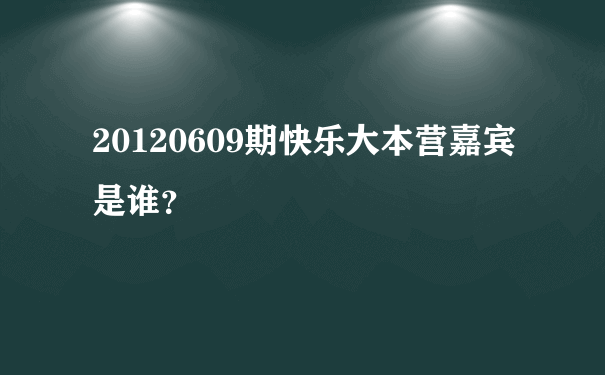 20120609期快乐大本营嘉宾是谁？