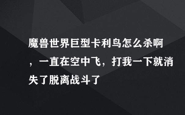 魔兽世界巨型卡利鸟怎么杀啊，一直在空中飞，打我一下就消失了脱离战斗了