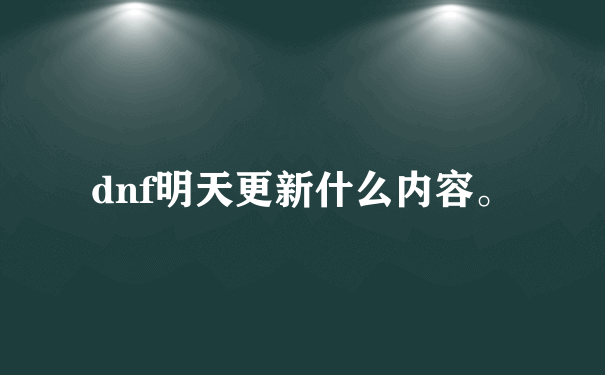 dnf明天更新什么内容。