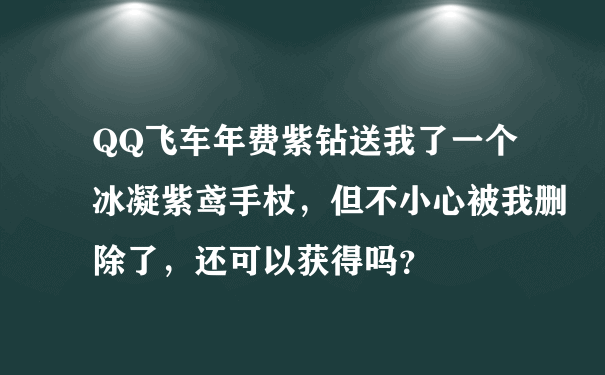 QQ飞车年费紫钻送我了一个冰凝紫鸢手杖，但不小心被我删除了，还可以获得吗？