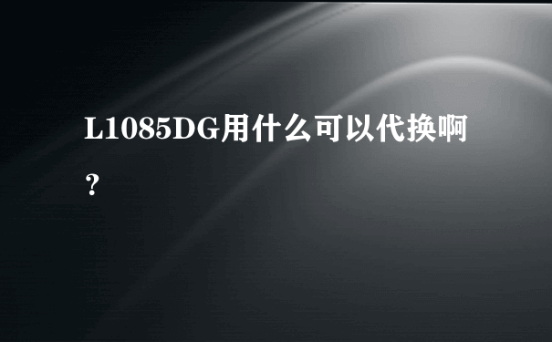 L1085DG用什么可以代换啊？