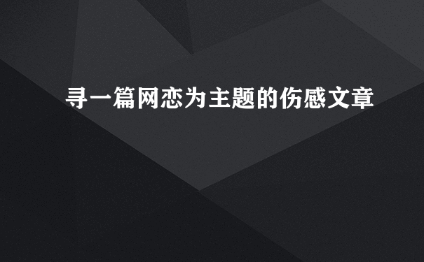 寻一篇网恋为主题的伤感文章