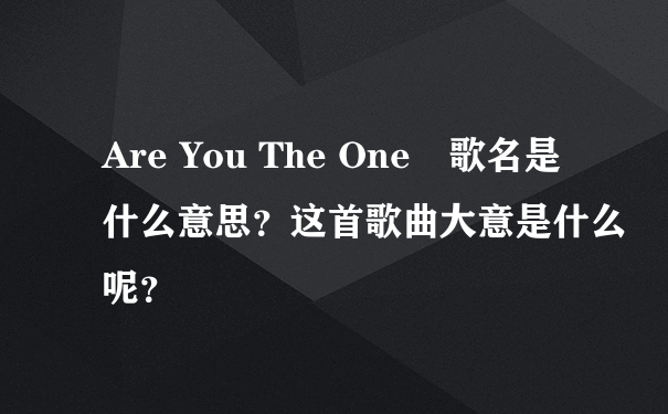 Are You The One　歌名是什么意思？这首歌曲大意是什么呢？