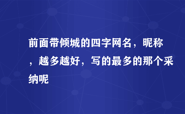 前面带倾城的四字网名，昵称，越多越好，写的最多的那个采纳呢