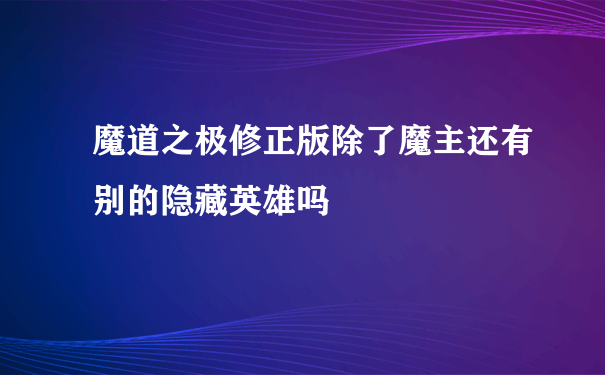 魔道之极修正版除了魔主还有别的隐藏英雄吗