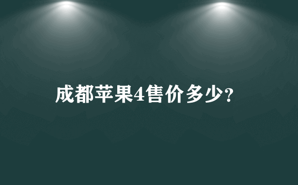 成都苹果4售价多少？