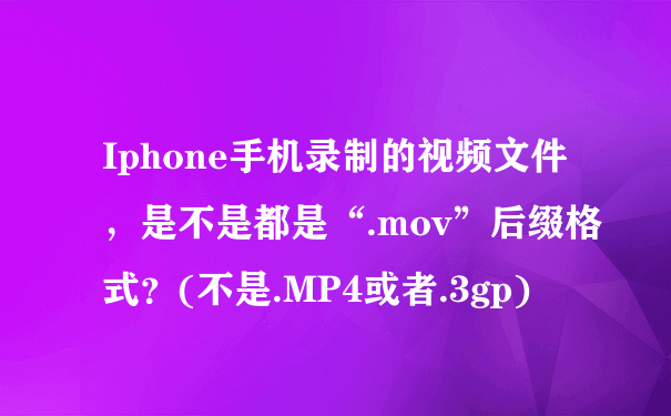 Iphone手机录制的视频文件，是不是都是“.mov”后缀格式？(不是.MP4或者.3gp)