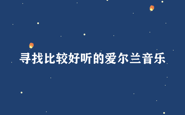 寻找比较好听的爱尔兰音乐