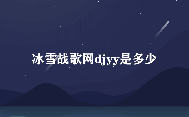 冰雪战歌网djyy是多少