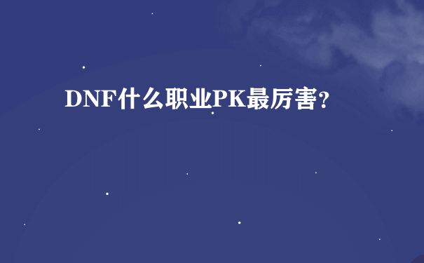 DNF什么职业PK最厉害？