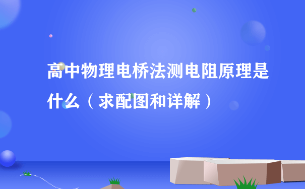 高中物理电桥法测电阻原理是什么（求配图和详解）