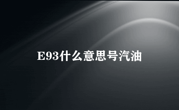 E93什么意思号汽油