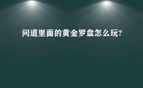 问道里面的黄金罗盘怎么玩?