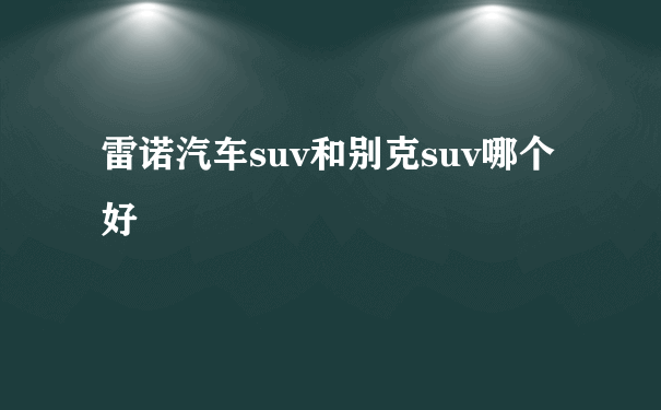 雷诺汽车suv和别克suv哪个好