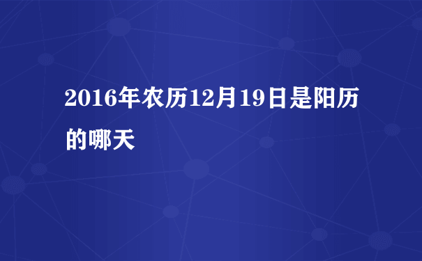 2016年农历12月19日是阳历的哪天