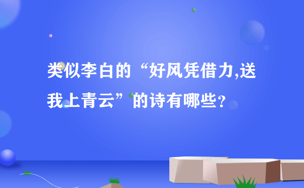 类似李白的“好风凭借力,送我上青云”的诗有哪些？