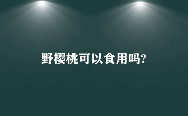 野樱桃可以食用吗?