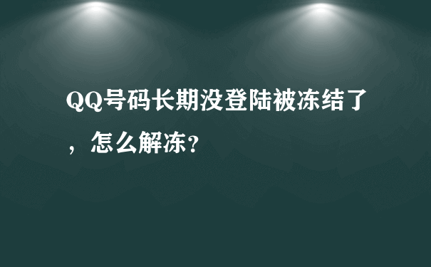 QQ号码长期没登陆被冻结了，怎么解冻？