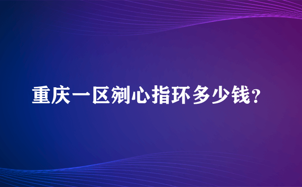 重庆一区剜心指环多少钱？