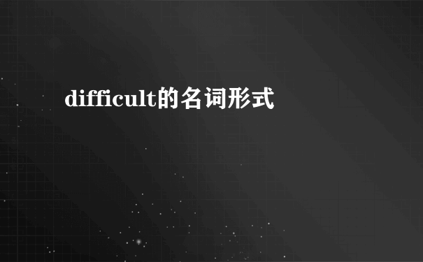 difficult的名词形式