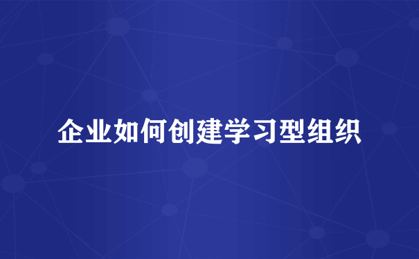 企业如何创建学习型组织