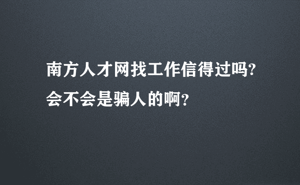 南方人才网找工作信得过吗?会不会是骗人的啊？