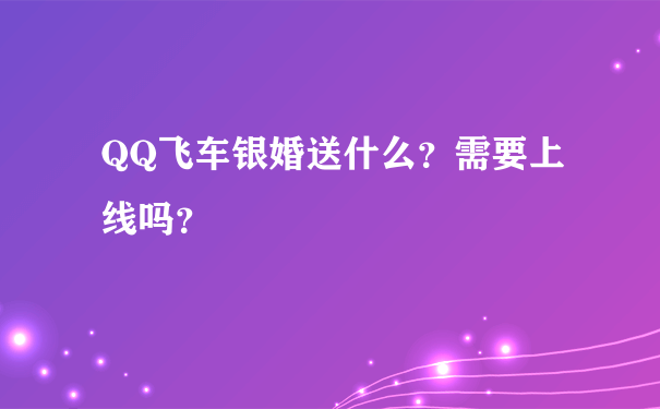 QQ飞车银婚送什么？需要上线吗？