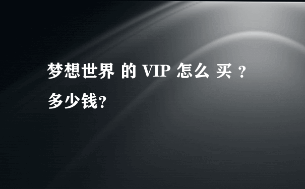 梦想世界 的 VIP 怎么 买 ？ 多少钱？