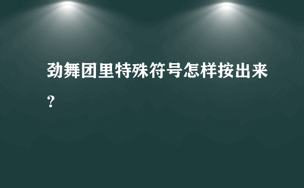 劲舞团里特殊符号怎样按出来？