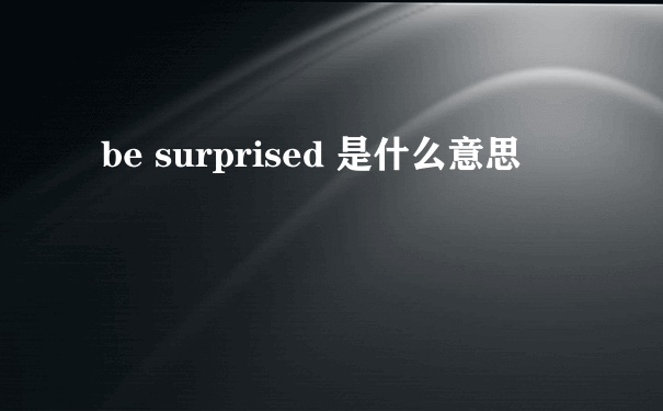 be surprised 是什么意思