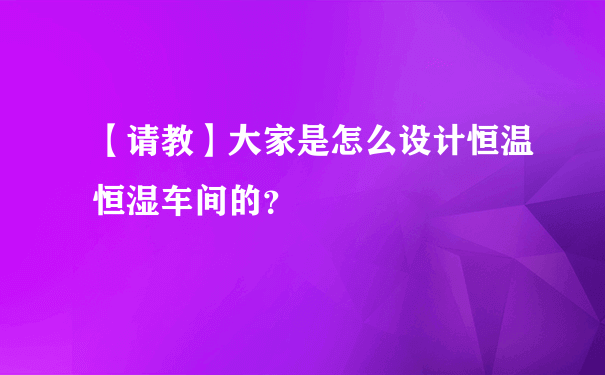 【请教】大家是怎么设计恒温恒湿车间的？