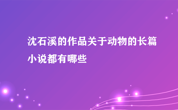 沈石溪的作品关于动物的长篇小说都有哪些