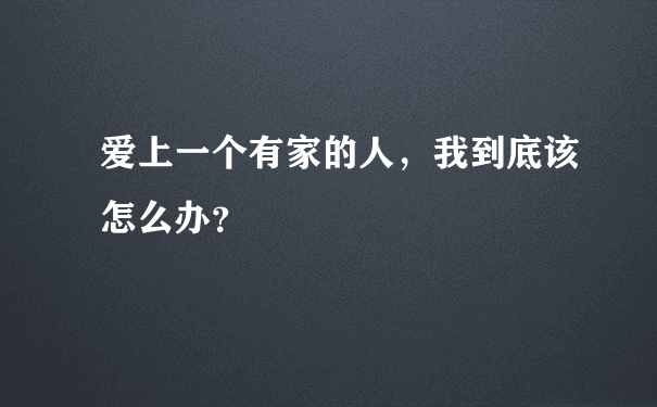 爱上一个有家的人，我到底该怎么办？