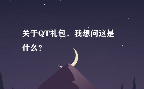 关于QT礼包，我想问这是為什么？