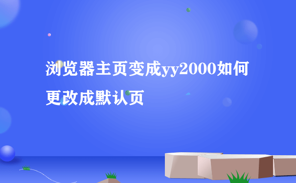 浏览器主页变成yy2000如何更改成默认页