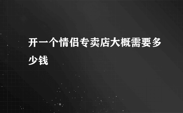 开一个情侣专卖店大概需要多少钱