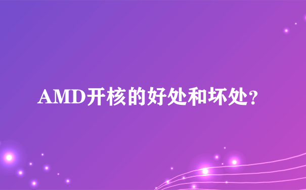 AMD开核的好处和坏处？