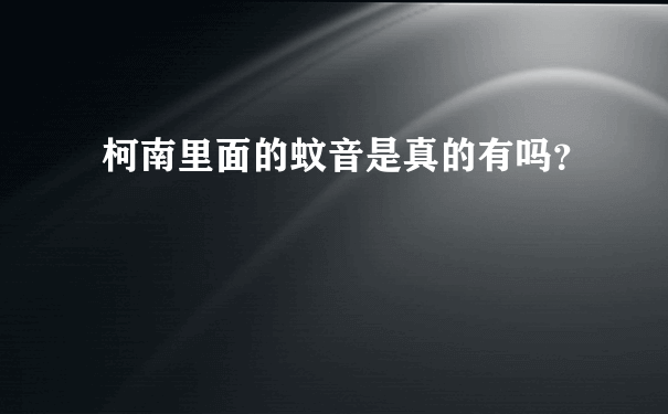 柯南里面的蚊音是真的有吗？