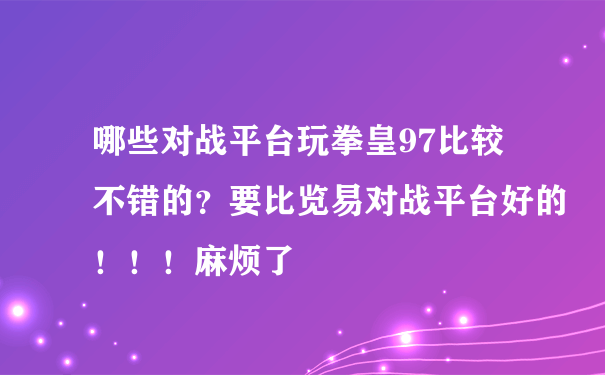 哪些对战平台玩拳皇97比较不错的？要比览易对战平台好的！！！麻烦了