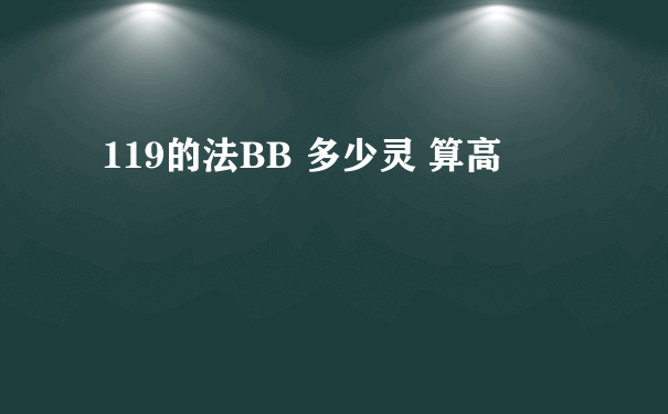 119的法BB 多少灵 算高