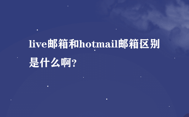 live邮箱和hotmail邮箱区别是什么啊？