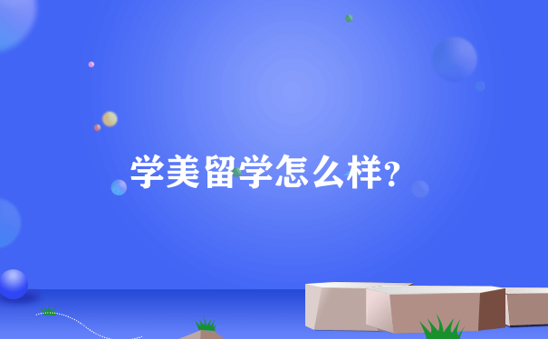 学美留学怎么样？